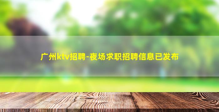 广州ktv招聘-夜场求职招聘信息已发布